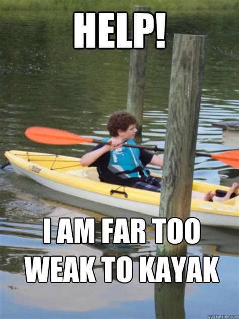 Help I Am Far Too Weak To Kayak Geyyy Quickmeme