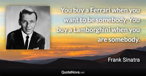 You Buy A Ferrari When You Want To Be Somebody You Buy A Lamborghini