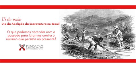 Em 13 de maio de 1888 foi promulgada a lei que extinguiu a escravidão no brasil. Fundação Comunidade da Graça - Dia da Abolição da ...