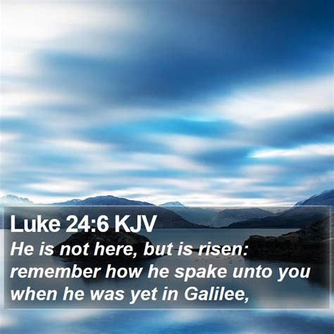 Luke 246 Kjv He Is Not Here But Is Risen Remember How He
