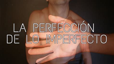 La PerfecciÓn De Lo Imperfecto Youtube