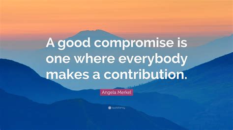 Angela Merkel Quote A Good Compromise Is One Where Everybody Makes A
