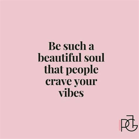 Be Such A Beautiful Soul That People Crave Your Vibes Vibe Quote