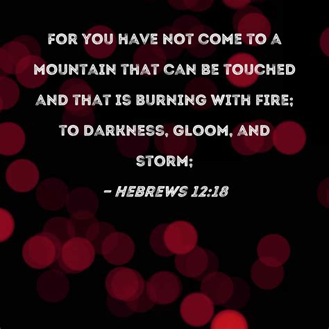 Hebrews 12:18 For you have not come to a mountain that can be touched
