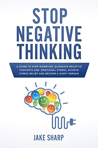 Stop Negative Thinking A Guide To Stop Worrying Eliminate Negative