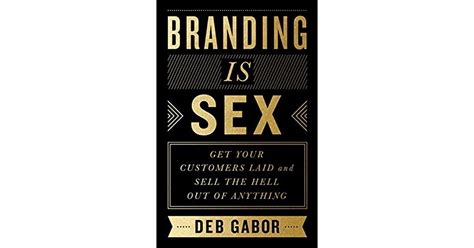 Branding Is Sex Get Your Customers Laid And Sell The Hell Out Of Anything By Deb Gabor