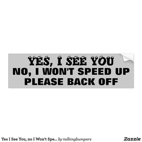 Yes I See You No I Wont Speed Up Back Off Bumper Sticker Funny Bumper Stickers