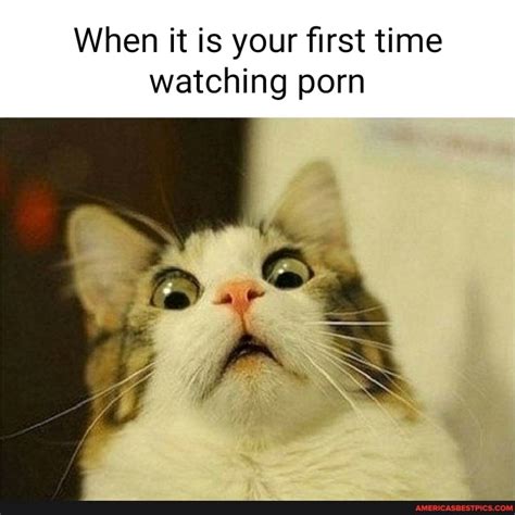 When It Is Your First Tine Watching Porn Ass Americas Best Pics And Videos