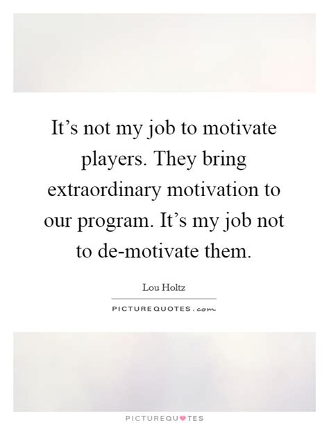 Its Not My Job To Motivate Players They Bring Extraordinary