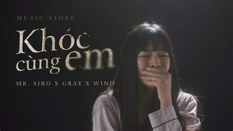 KhÓc CÙng Em Mr Siro X Gray X Wind Official Music Video Youtube Music