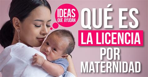 Qué es la licencia por maternidad Ideas Que Ayudan