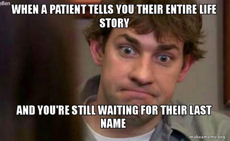 When A Patient Tells You Their Entire Life Story And Youre Still Waiting For Their Last Name
