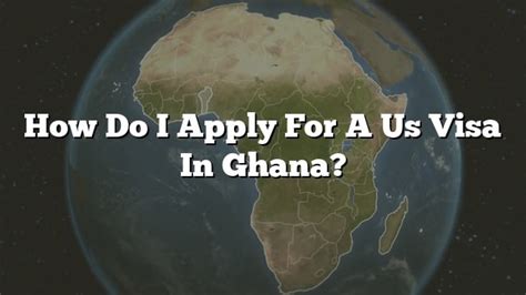 How Do I Apply For A Us Visa In Ghana