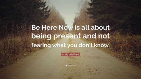Andy Whitfield Quote “be Here Now Is All About Being Present And Not