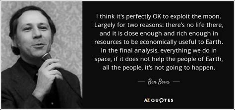 Ben Bova Quote I Think Its Perfectly Ok To Exploit The Moon Largely