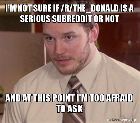 Im Not Sure If Rthedonald Is A Serious Subreddit Or Not And At This Point Im Too Afraid To