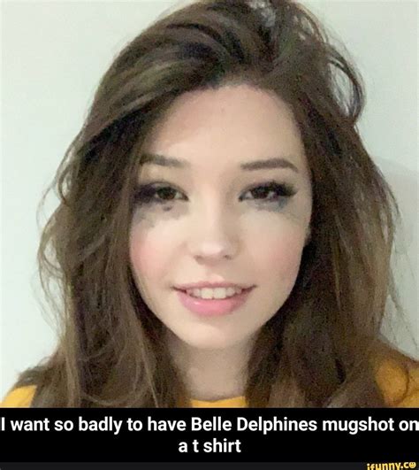 I Want So Badly To Have Belle Delphines Mugshot On A T Shirt I Want