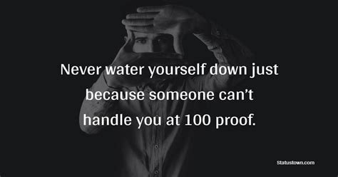 Never Water Yourself Down Just Because Someone Cant Handle You At 100