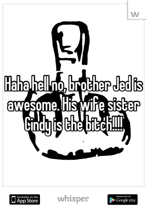 Haha Hell No Brother Jed Is Awesome His Wife Sister Cindy Is The