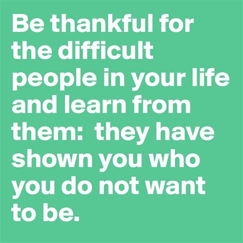 Be Thankful For The Difficult People In Your Life And Learn From Them