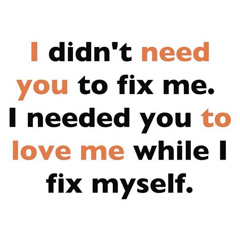 I Didnt Need You To Fix Me I Needed You To Love Me While I Fix Myself