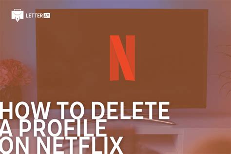 How To Delete A Profile On Netflix A Step By Step Guide Letter Ly