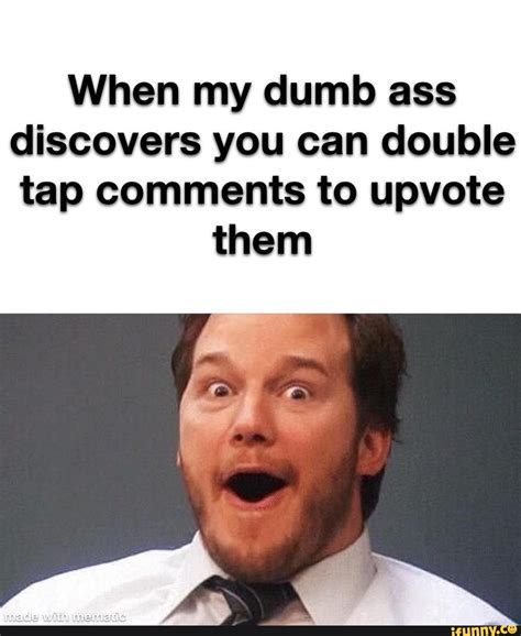 When My Dumb Ass Discovers You Can Double Tap Comments To Upvote Them