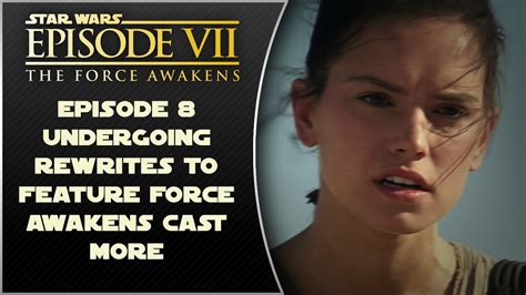 star wars episode 8 undergoing rewrites to feature force awakens charaters more youtube