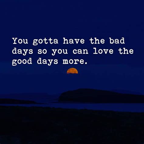 You Gotta Have The Bad Days So You Can Love The Good Days More Pictures