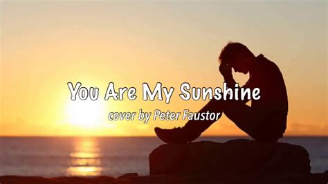 You are my sunshine, my only sunshine you make me happy when skies are gray you'll never know dear, how much i love you please don't take my sunshine away. You Are My Sunshine - Music Travel Love (Cover by Peter Faustor) - YouTube