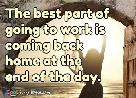 We've rounded up the best work from home memes that. The best part of going to work is coming back home at the end of the day.