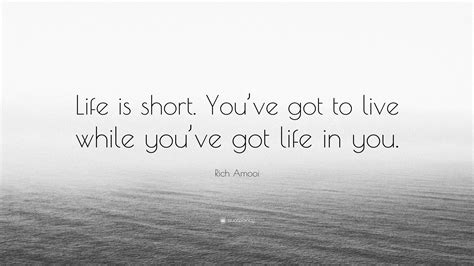 Rich Amooi Quote Life Is Short Youve Got To Live While Youve Got