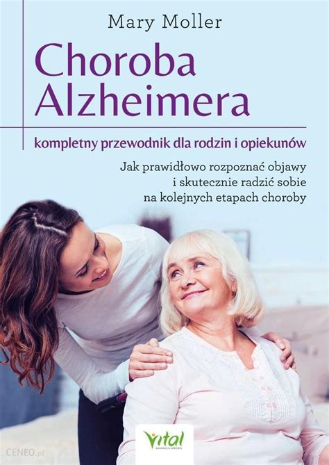 Choroba Alzheimera Kompletny Przewodnik Dla Rodzin I Opiekunów Jak Prawidłowo Rozpoznać Objawy