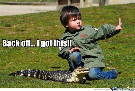 Make funny memes like you've got this! When Your Child Says; "I Got This"........What is it You ...