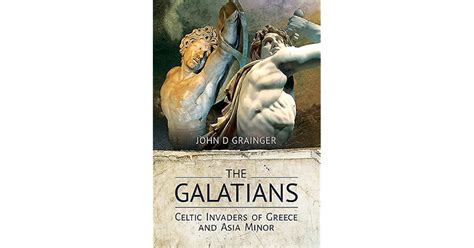 The Galatians Celtic Invaders Of Greece And Asia Minor By John D Grainger