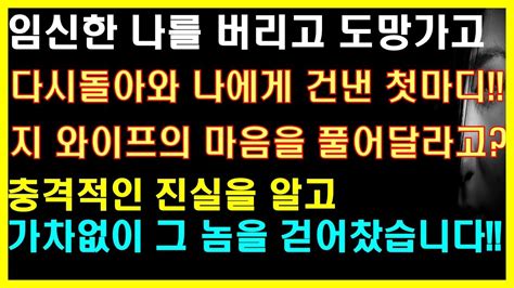 실화사연 임신한 나를 버리고 도망가고 다시돌아와 나에게 건낸 첫마디 지 와이프의 마음을 풀어달라고 충격적인 진실을 알고