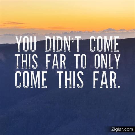 You Dont Come This Far To Only Come This Far Encouragement Quotes
