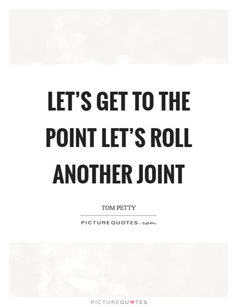 Let's get to the point Let's roll another joint | Picture Quotes