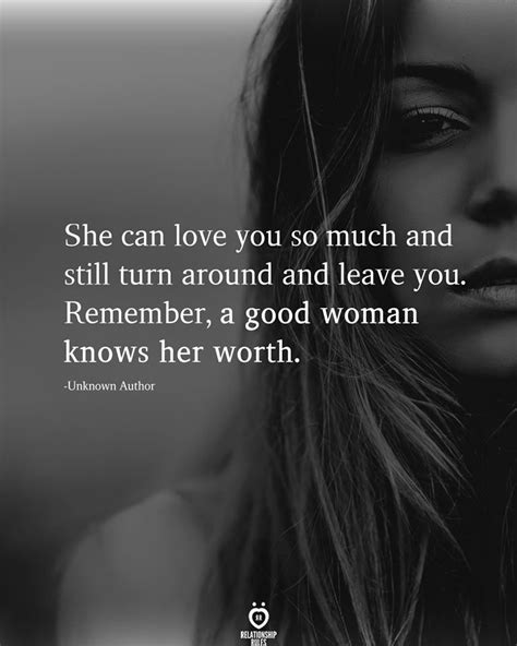 she can love you so much and still turn around and leave you remember a good woman knows her