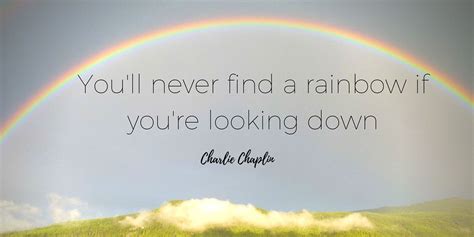Youll Never Find A Rainbow If Youre Looking Down ― Charlie Chaplin