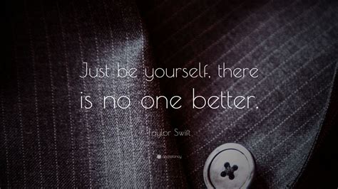 Discover and share just be yourself quotes. Taylor Swift Quote: "Just be yourself, there is no one ...