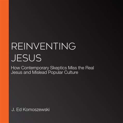 Reinventing Jesus How Contemporary Skeptics Miss The Real Jesus And