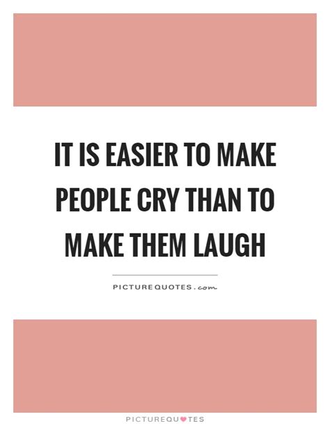 It Is Easier To Make People Cry Than To Make Them Laugh Picture Quotes