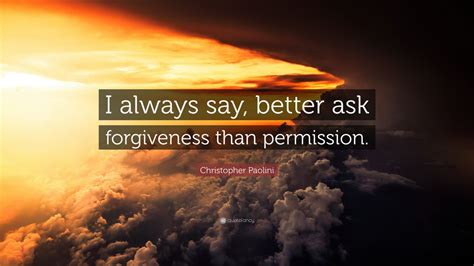Christopher Paolini Quote “i Always Say Better Ask Forgiveness Than Permission ” 12