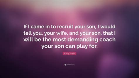 Bobby Knight Quote “if I Came In To Recruit Your Son I Would Tell You
