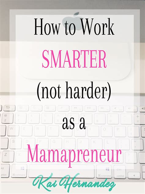 How To Work Smarter Not Harder As A Mamapreneur Kai Hernandez