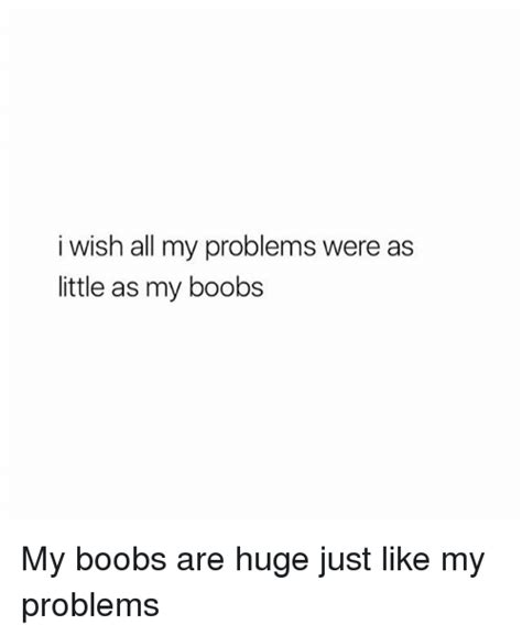 I Wish All My Problems Were As Little As My Boobs My Boobs Are Huge Just Like My Problems