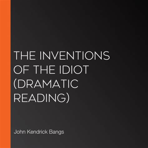 The Inventions Of The Idiot Dramatic Reading By John Kendrick Bangs