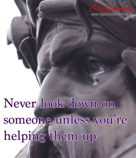 Never Look Down On Someone Unless Youre Helping Them Up Zitat Von