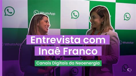 Entrevista Com Inaê Franco Neoenergia Case De Sucesso No Whatsapp